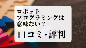 ロボットプログラミングは意味ない？口コミ・評価