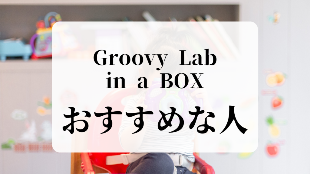 Groovy Lab in a BOX（グルービーラボ）おすすめな人