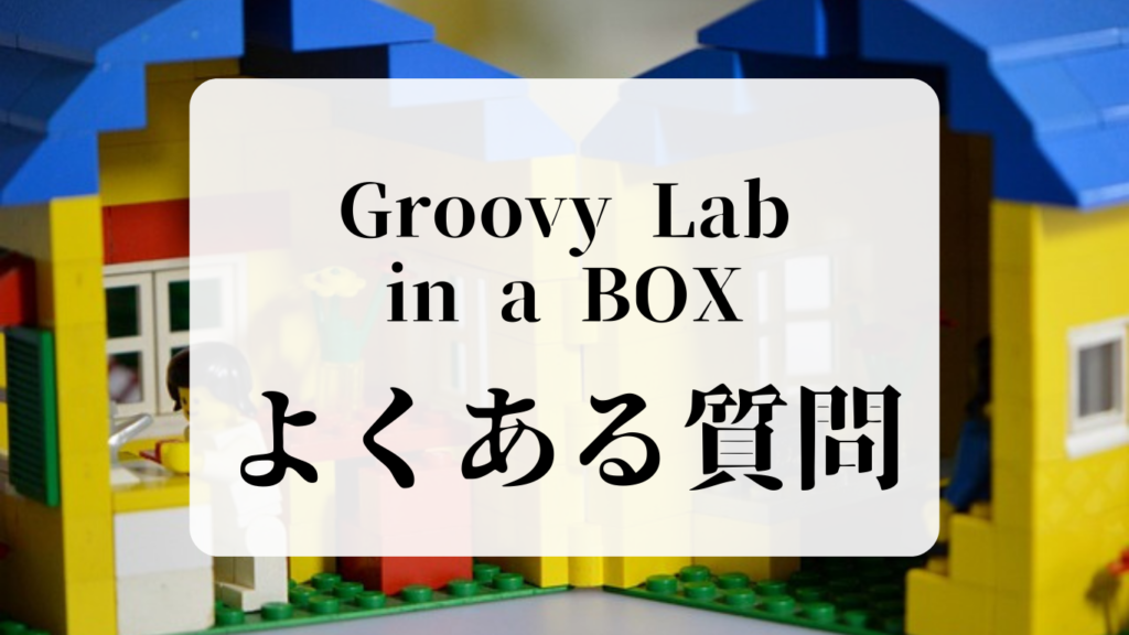 Groovy Lab in a BOX（グルービーラボ）よくある質問