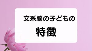 文系脳の子どもの特徴