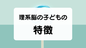 理系脳の子どもの特徴