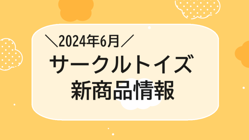 2024年6月の「Circle Toys (サークルトイズ)」新商品情報