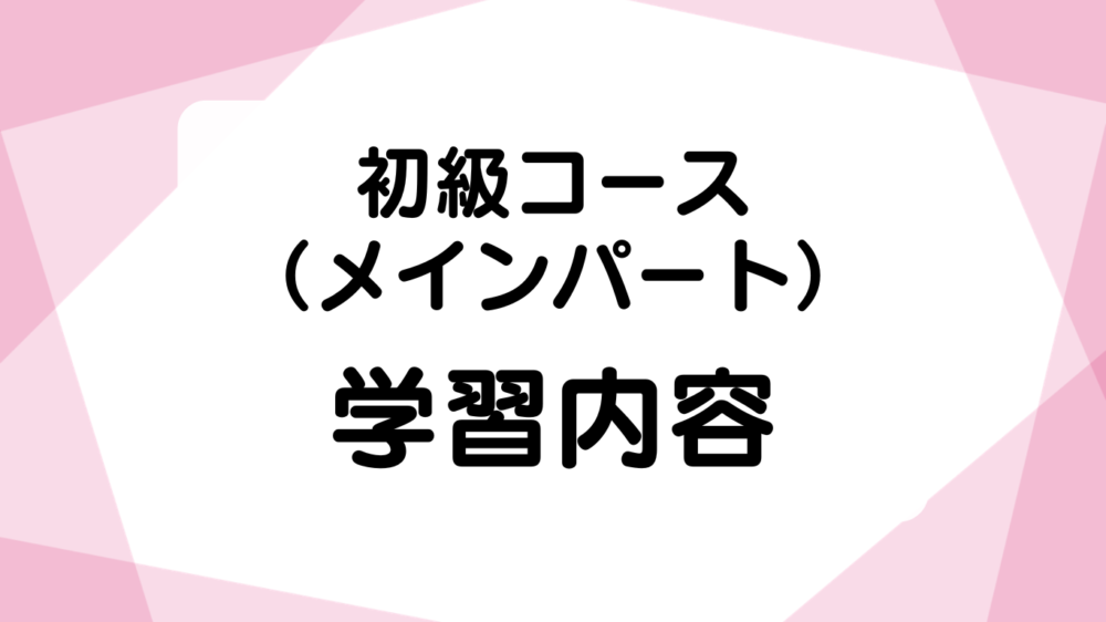 初級コース （メインパート）学習内容