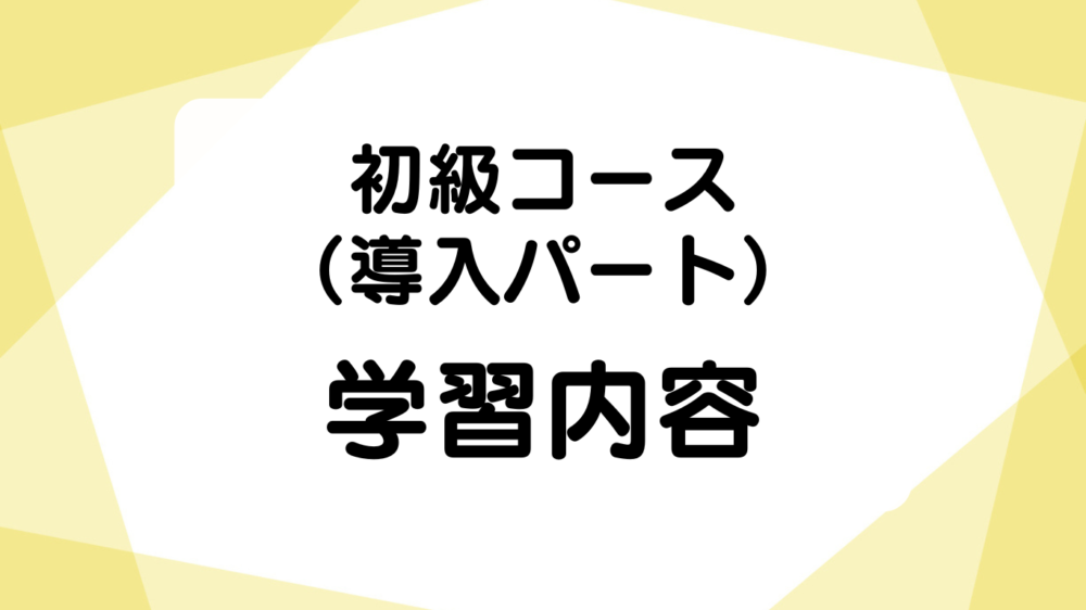 初級コース （導入パート）学習内容