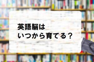 英語脳はいつから育てる？