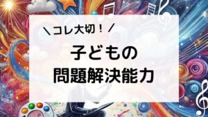 子どもの問題解決能力を高める方法は？発達段階で比べた特徴やサポートの仕方