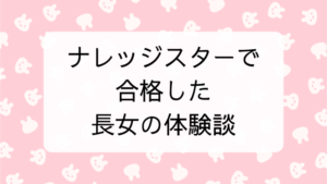 ナレッジスターで合格した長女の体験談