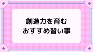 創造力を育むおすすめ習い事