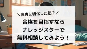 高専に特化した塾がない？合格を目指すならナレッジスターで無料相談が大切！