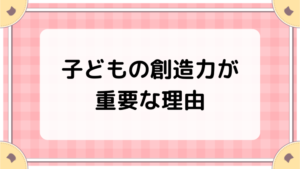 子どもの創造力が重要な理由