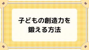 子どもの創造力を鍛える方法