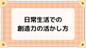 日常生活での創造力の活かし方