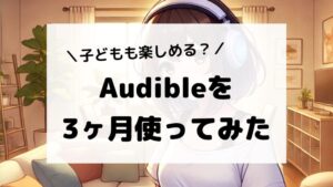 子どもも楽しめる！Audible(オーディブル)を3ヶ月使ってみた感想と評価