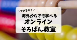 海外からでも学べる子どものオンラインそろばん教室はどこ？５つの注意点